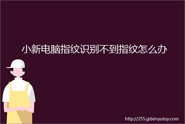 小新电脑指纹识别不到指纹怎么办